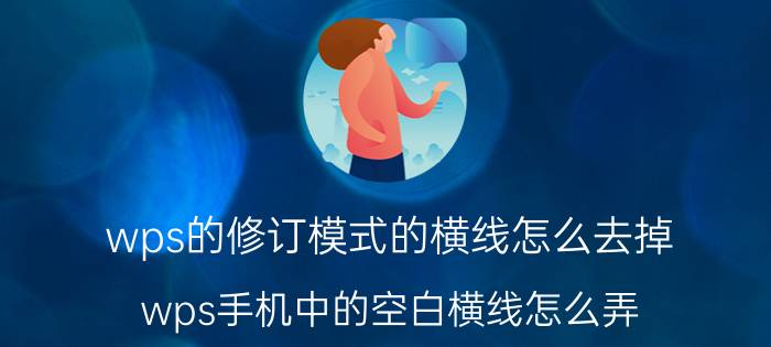 wps的修订模式的横线怎么去掉 wps手机中的空白横线怎么弄？